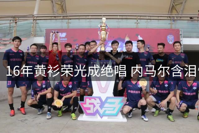 16年黄衫荣光成绝唱 内马尔含泪告别世界杯舞台
